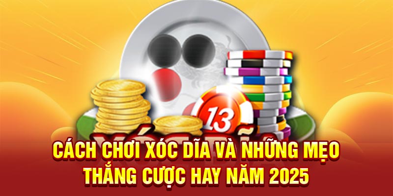 Cách Chơi Xóc Đĩa Và Những Mẹo Thắng Cược Hay Năm 2025