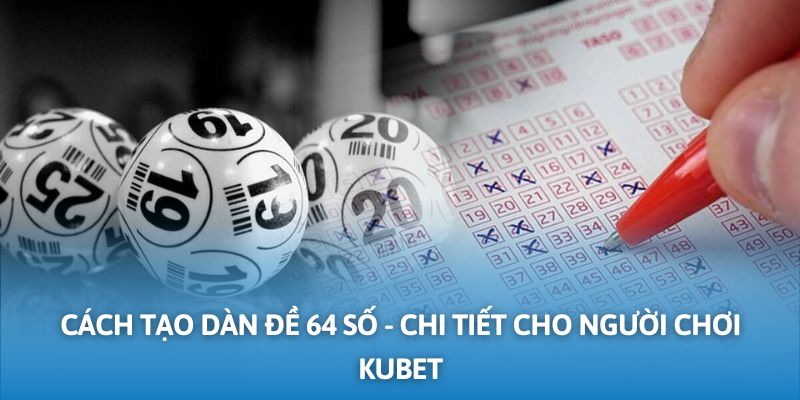 Cách Tạo Dàn Đề 64 Số - Hướng Dẫn Chi Tiết Từ Kubet