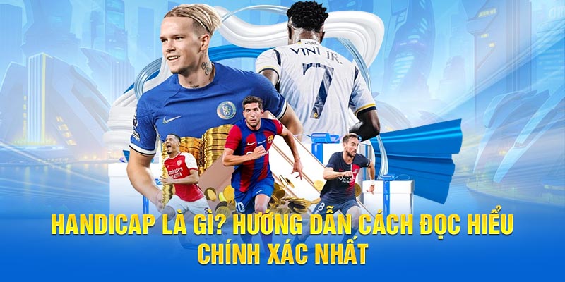 Handicap Là Gì? Hướng Dẫn Cách Đọc Hiểu Chính Xác Nhất