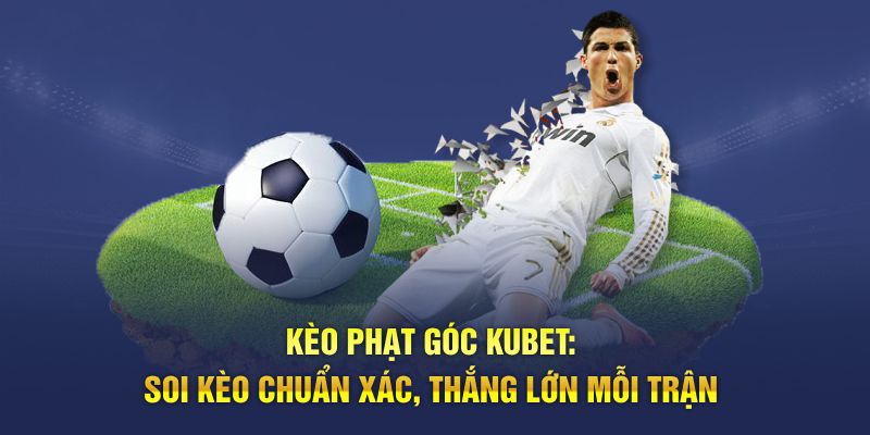 Kèo Phạt Góc Kubet: Soi Kèo Chuẩn Xác, Thắng Lớn Mỗi Trận