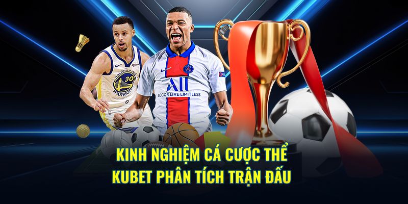 Kinh nghiệm cá cược thể thao Kubet phân tích trận đấu 