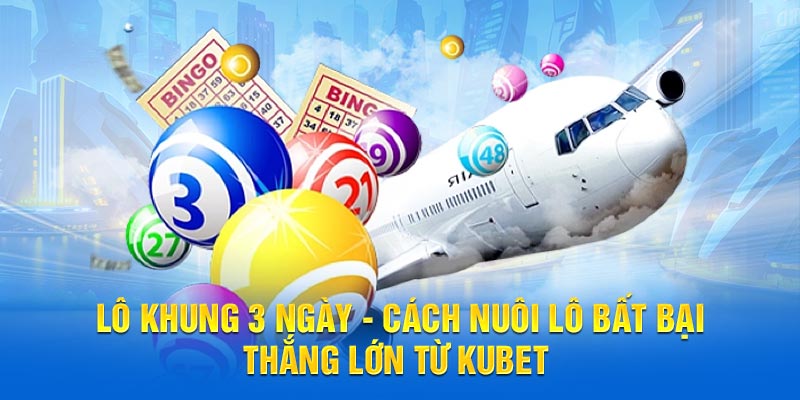 Lô Khung 3 Ngày - Cách Nuôi Lô Bất Bại, Thắng Lớn Từ Kubet